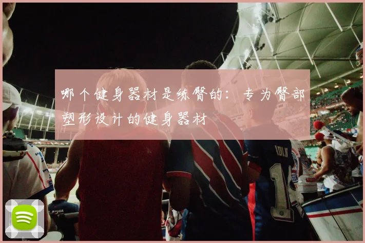 哪个健身器材是练臀的：专为臀部塑形设计的健身器材