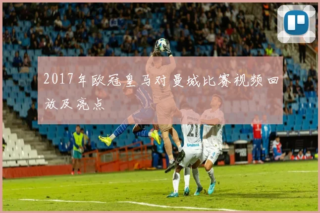2017年欧冠皇马对曼城比赛视频回放及亮点