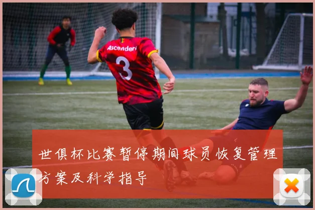 世俱杯比赛暂停期间球员恢复管理方案及科学指导
