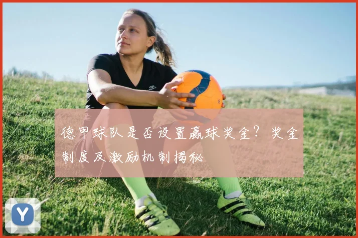 德甲球队是否设置赢球奖金？奖金制度及激励机制揭秘