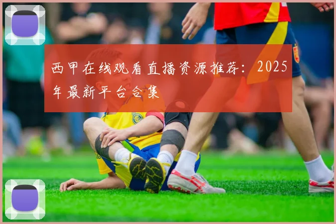 西甲在线观看直播资源推荐：2025年最新平台合集