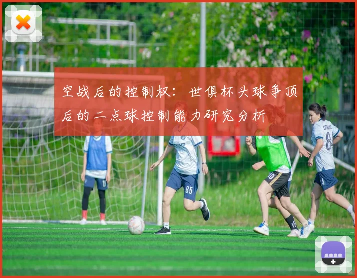 空战后的控制权：世俱杯头球争顶后的二点球控制能力研究分析