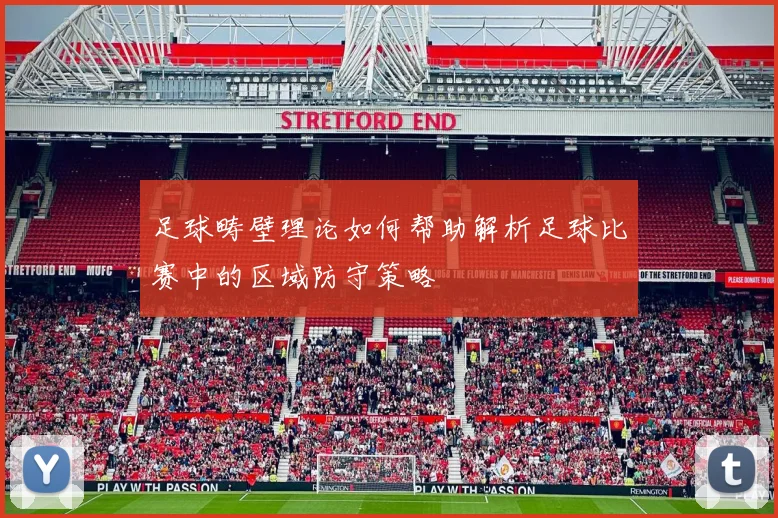 足球畴壁理论如何帮助解析足球比赛中的区域防守策略