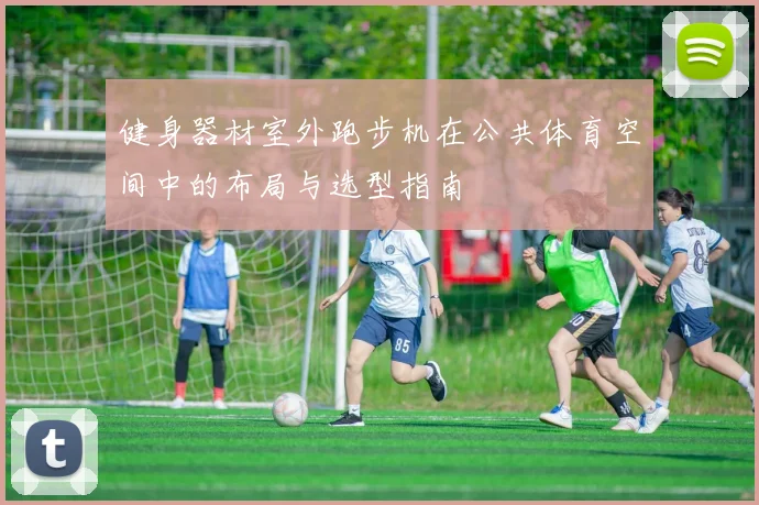 健身器材室外跑步机在公共体育空间中的布局与选型指南