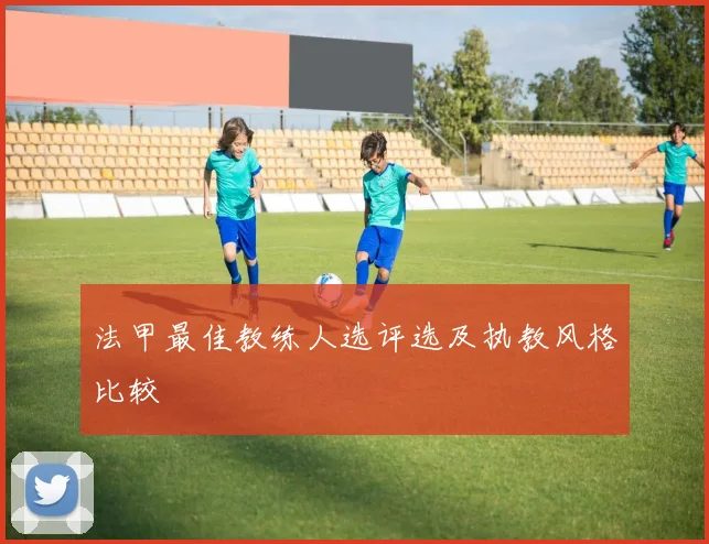 法甲最佳教练人选评选及执教风格比较