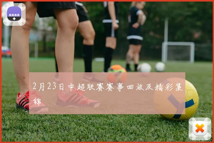 2月23日中超联赛赛事回放及精彩集锦