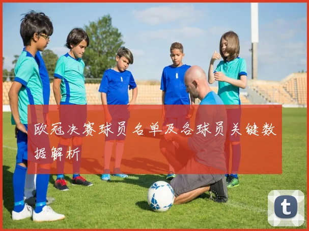 欧冠决赛球员名单及各球员关键数据解析