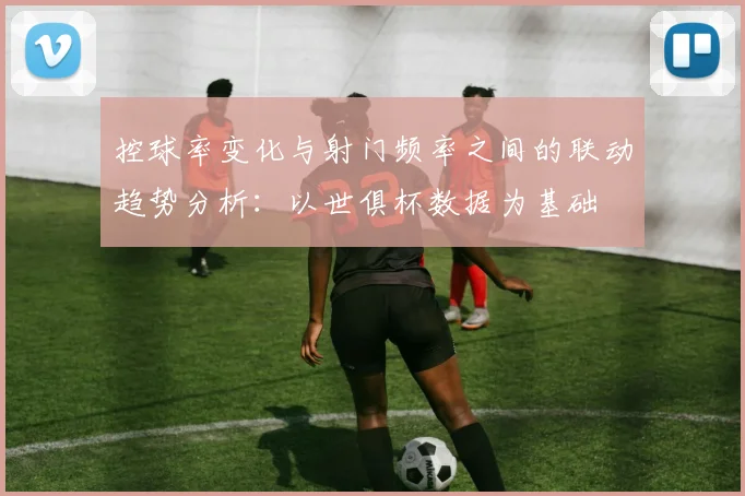 控球率变化与射门频率之间的联动趋势分析：以世俱杯数据为基础